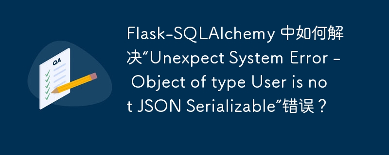 Flask-SQLAlchemy 中如何解决“Unexpect System Error - Object of type User is not JSON Serializable”错误?