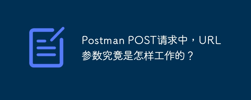 Postman POST请求中,URL参数究竟是怎样工作的?
