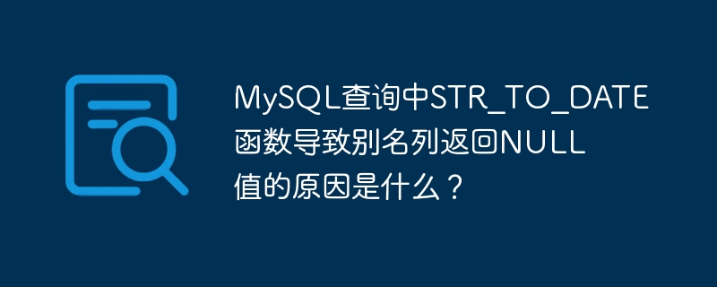 MySQL查询中STR_TO_DATE函数导致别名列返回NULL值的原因是什么?