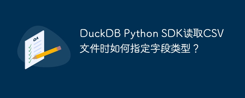 DuckDB Python SDK读取CSV文件时如何指定字段类型?