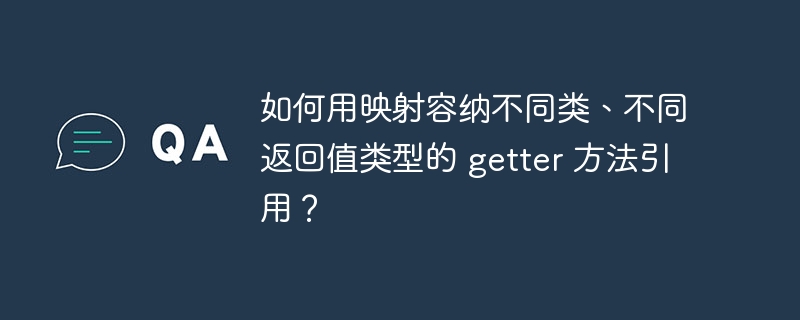 如何用映射容纳不同类、不同返回值类型的 getter 方法引用？