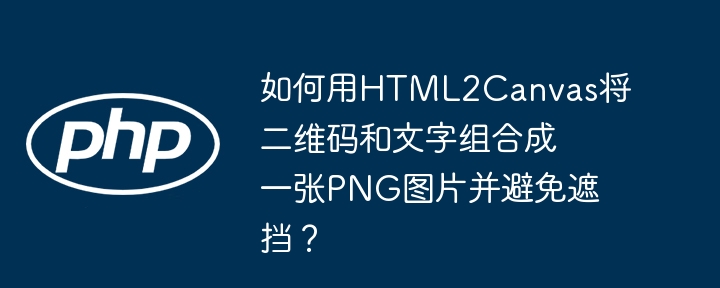 如何用HTML2Canvas将二维码和文字组合成一张PNG图片并避免遮挡?