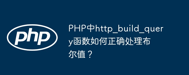 PHP中http_build_query函数如何正确处理布尔值?