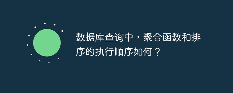 数据库查询中,聚合函数和排序的执行顺序如何?