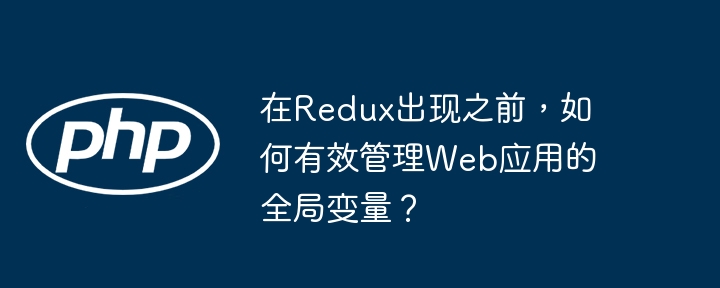 在Redux出现之前,如何有效管理Web应用的全局变量?