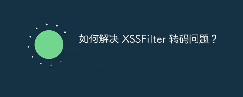 如何解决 XSSFilter 转码问题?