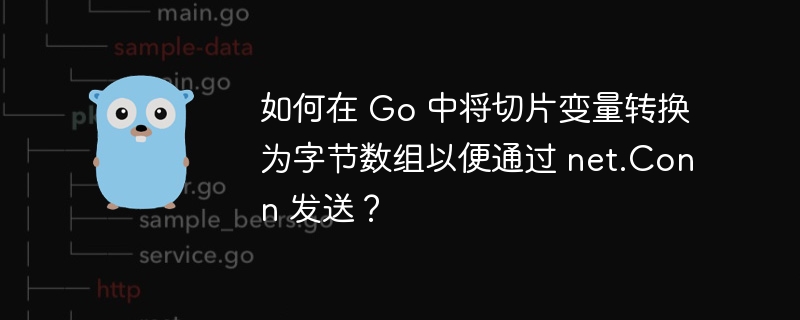 如何在 Go 中将切片变量转换为字节数组以便通过 net.Conn 发送?