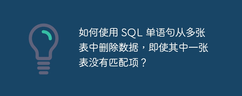 如何使用 SQL 单语句从多张表中删除数据,即使其中一张表没有匹配项?