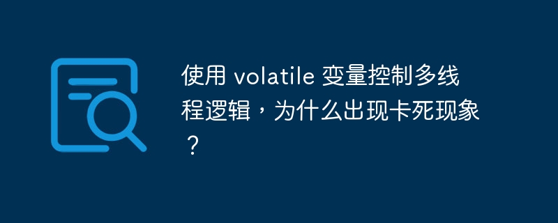 使用 volatile 变量控制多线程逻辑,为什么出现卡死现象?