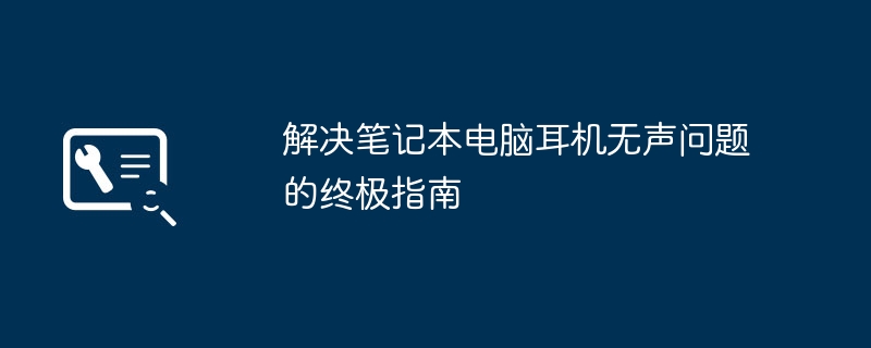 解决笔记本电脑耳机无声问题的终极指南