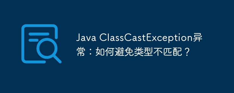 Java ClassCastException异常:如何避免类型不匹配?