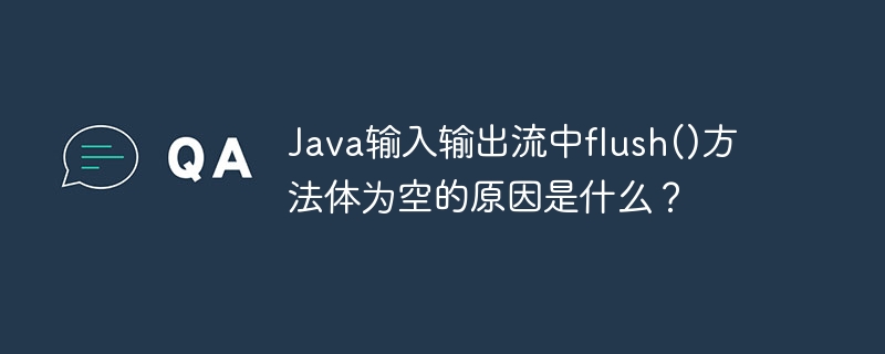 Java输入输出流中flush()方法体为空的原因是什么?