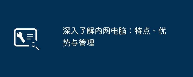 深入了解内网电脑:特点、优势与管理