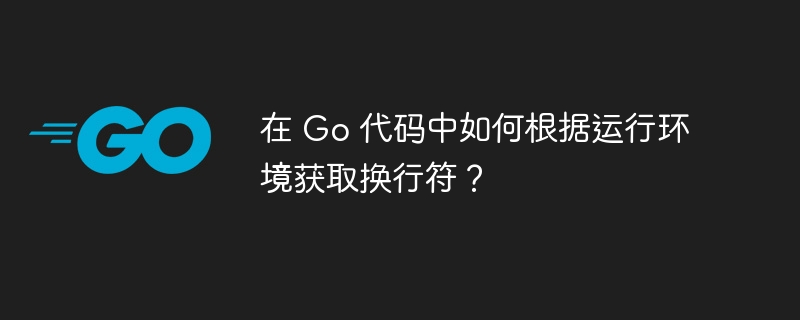 在 Go 代码中如何根据运行环境获取换行符?