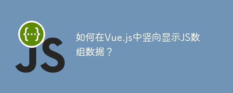 如何在Vue.js中竖向显示JS数组数据?