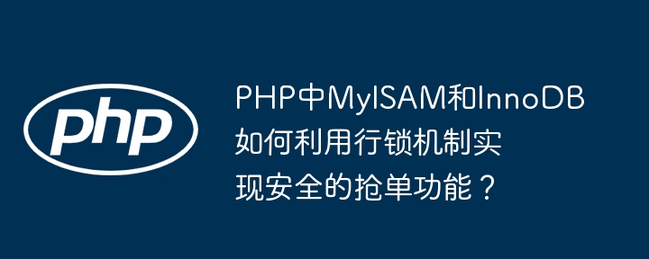 PHP中MyISAM和InnoDB如何利用行锁机制实现安全的抢单功能?