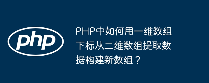 PHP中如何用一维数组下标从二维数组提取数据构建新数组?