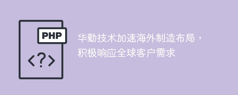 华勤技术加速海外制造布局,积极响应全球客户需求