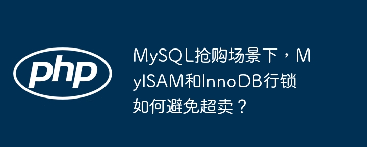 MySQL抢购场景下,MyISAM和InnoDB行锁如何避免超卖?
