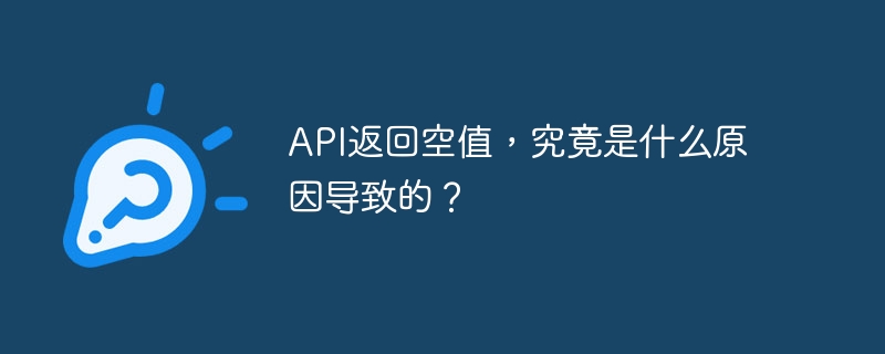 API返回空值,究竟是什么原因导致的?