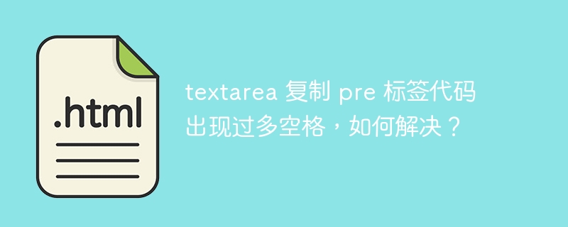 textarea 复制 pre 标签代码出现过多空格，如何解决？ 
