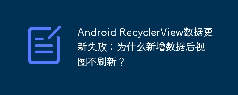 Android RecyclerView数据更新失败:为什么新增数据后视图不刷新?