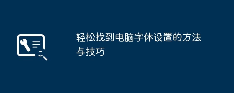 轻松找到电脑字体设置的方法与技巧