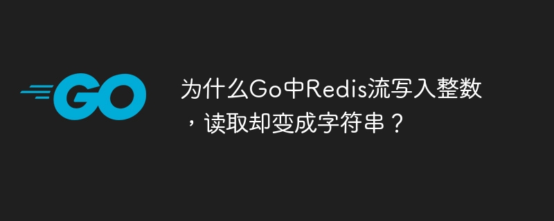 为什么Go中Redis流写入整数,读取却变成字符串?