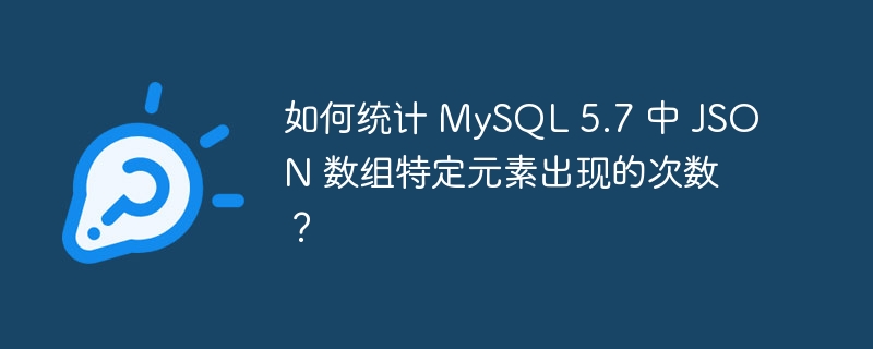 如何统计 MySQL 5.7 中 JSON 数组特定元素出现的次数？