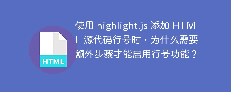 使用 highlight.js 添加 HTML 源代码行号时，为什么需要额外步骤才能启用行号功能？ 
