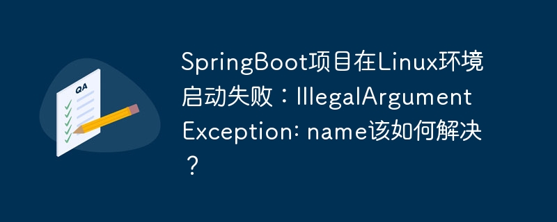 SpringBoot项目在Linux环境启动失败:IllegalArgumentException: name该如何解决?