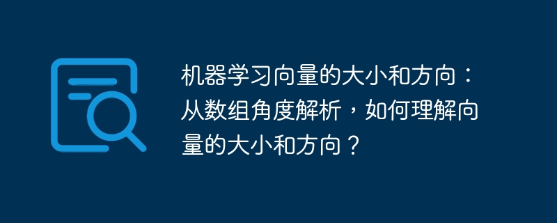 机器学习向量的大小和方向:从数组角度解析,如何理解向量的大小和方向?