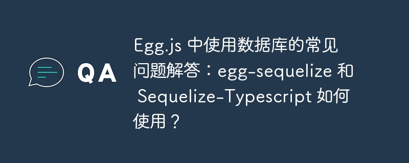 Egg.js 中使用数据库的常见问题解答:egg-sequelize 和 Sequelize-Typescript 如何使用?