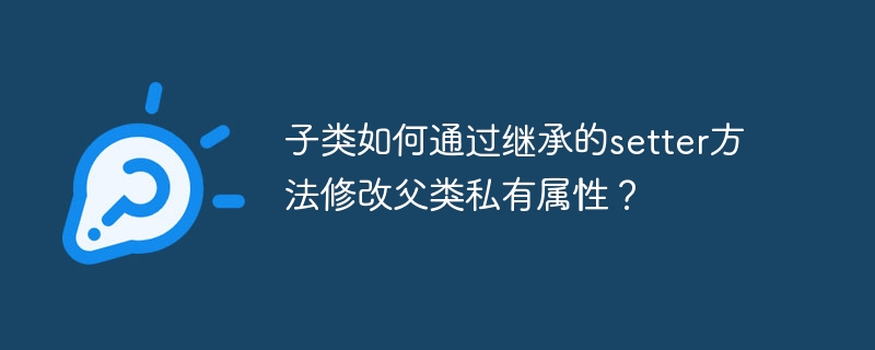 子类如何通过继承的setter方法修改父类私有属性？