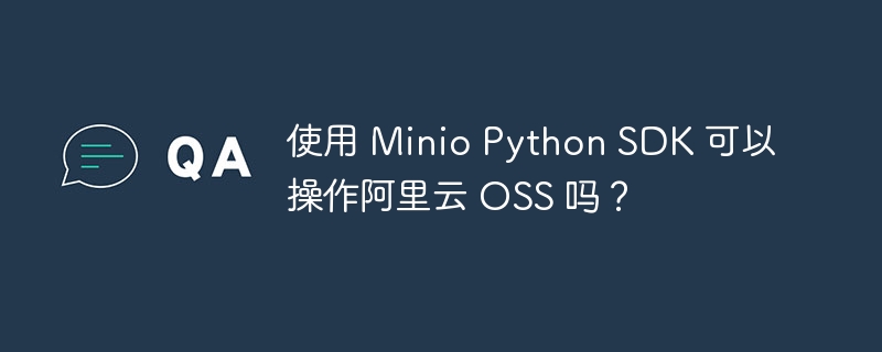 使用 Minio Python SDK 可以操作阿里云 OSS 吗?