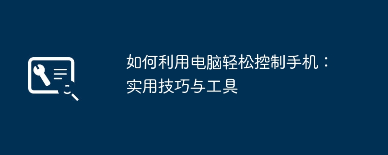 如何利用电脑轻松控制手机:实用技巧与工具