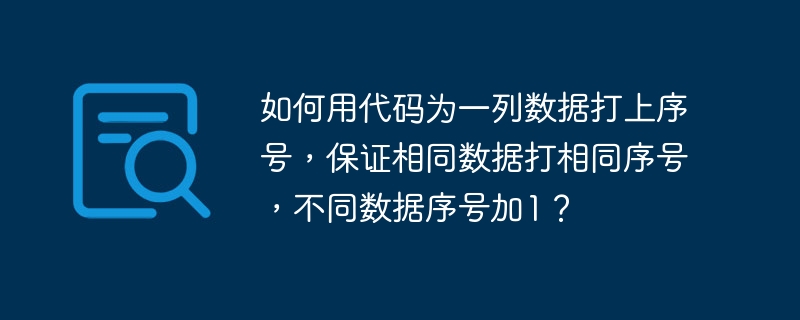 如何用代码为一列数据打上序号,保证相同数据打相同序号,不同数据序号加1?