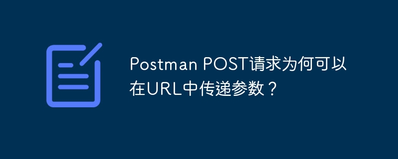 Postman POST请求为何可以在URL中传递参数?