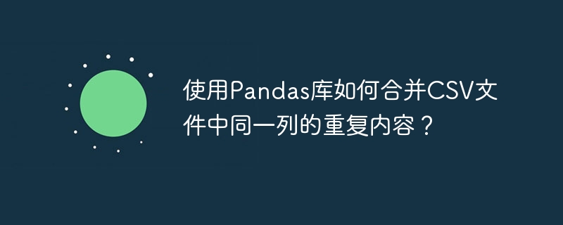 使用Pandas库如何合并CSV文件中同一列的重复内容?