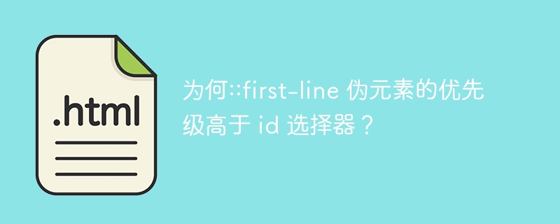 为何::first-line 伪元素的优先级高于 id 选择器？ 
