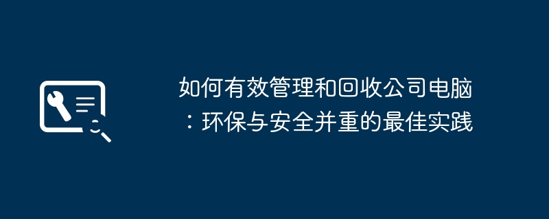 如何有效管理和回收公司电脑:环保与安全并重的最佳实践