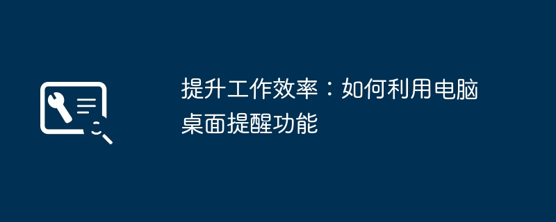 提升工作效率:如何利用电脑桌面提醒功能
