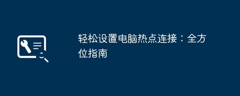 轻松设置电脑热点连接:全方位指南