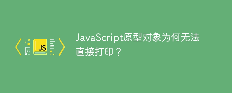 JavaScript原型对象为何无法直接打印?
