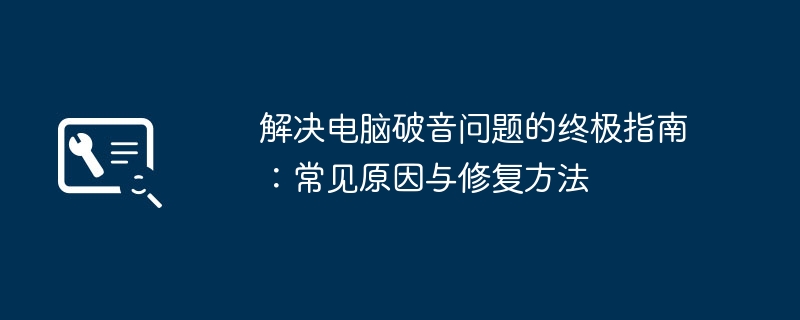 解决电脑破音问题的终极指南：常见原因与修复方法