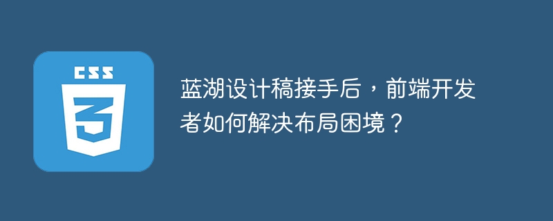 蓝湖设计稿接手后,前端开发者如何解决布局困境?