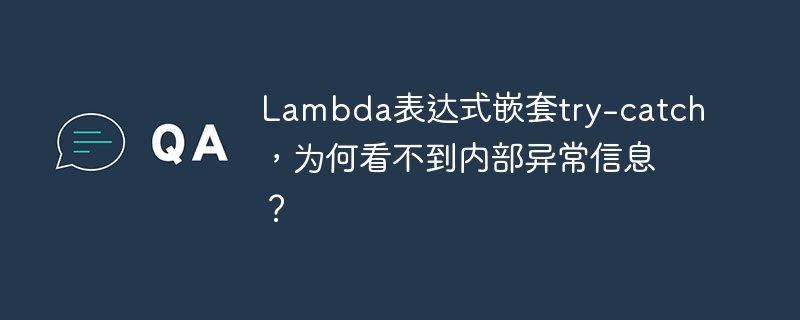 Lambda表达式嵌套try-catch,为何看不到内部异常信息?