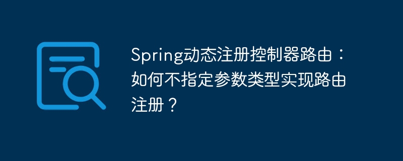 Spring动态注册控制器路由：如何不指定参数类型实现路由注册？