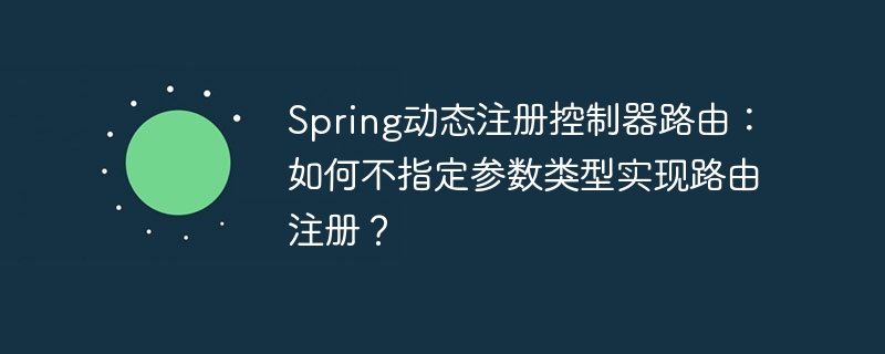 Spring动态注册控制器路由:如何不指定参数类型实现路由注册?
