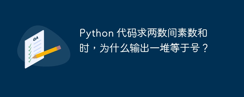 Python 代码求两数间素数和时,为什么输出一堆等于号?